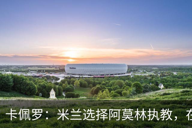 卡佩罗：米兰选择阿莫林执教，在我看来完全像是听天由命、碰运气