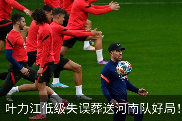 叶力江低级失误葬送河南队好局！曾入选过国足，如今饱受质疑