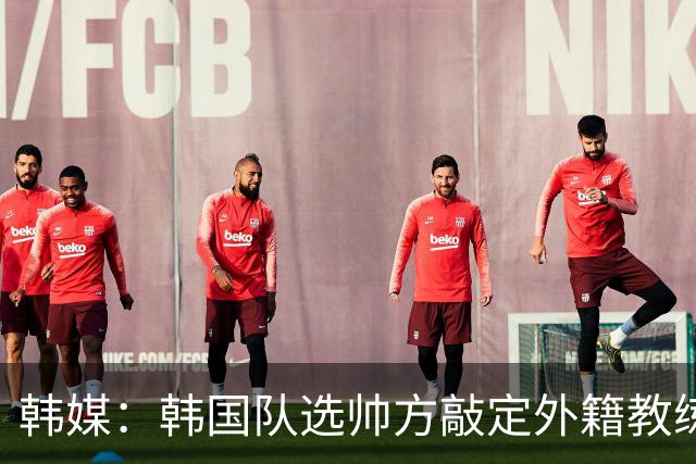 韩媒：韩国队选帅方敲定外籍教练 明年亚洲杯将迎首秀